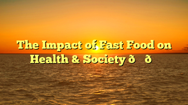 The Impact of Fast Food on Health & Society 🍔🍟