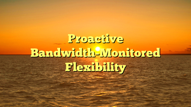 Proactive Bandwidth-Monitored Flexibility