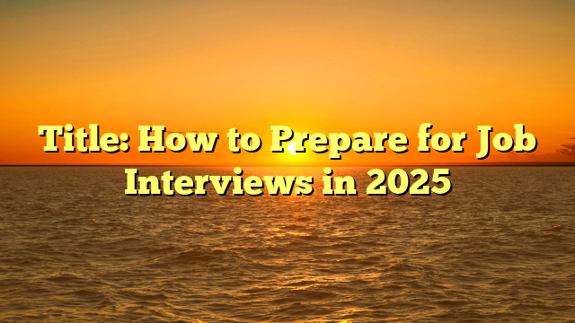 Title: How to Prepare for Job Interviews in 2025